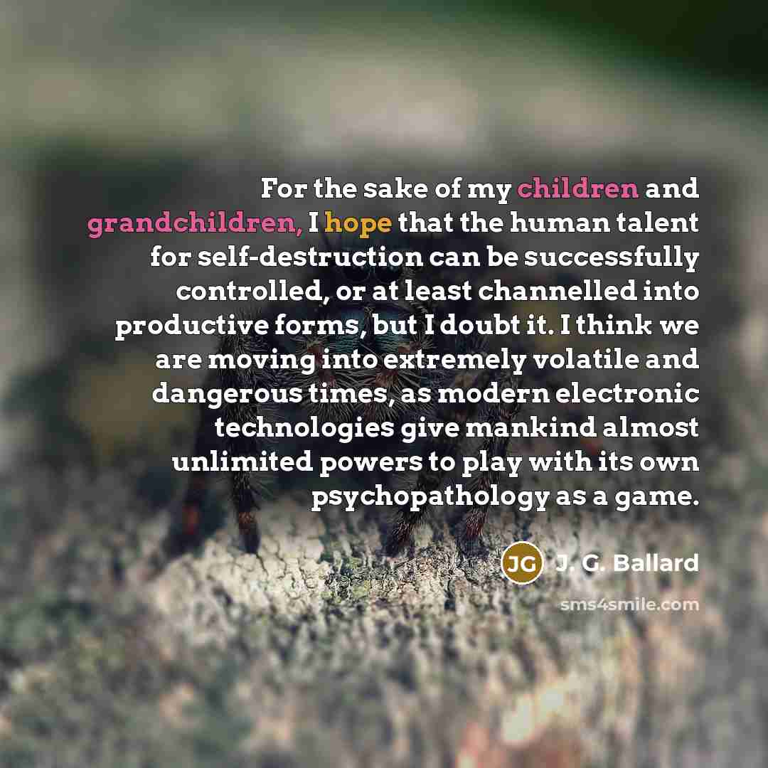 “For the sake of my children and grandchildren, I hope…” quote by J. G. Ballard