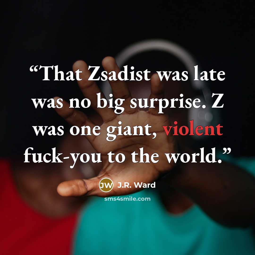 “That Zsadist was late was no big surprise. Z was one giant, violent fuck-you to the world.” quote by J.R. Ward