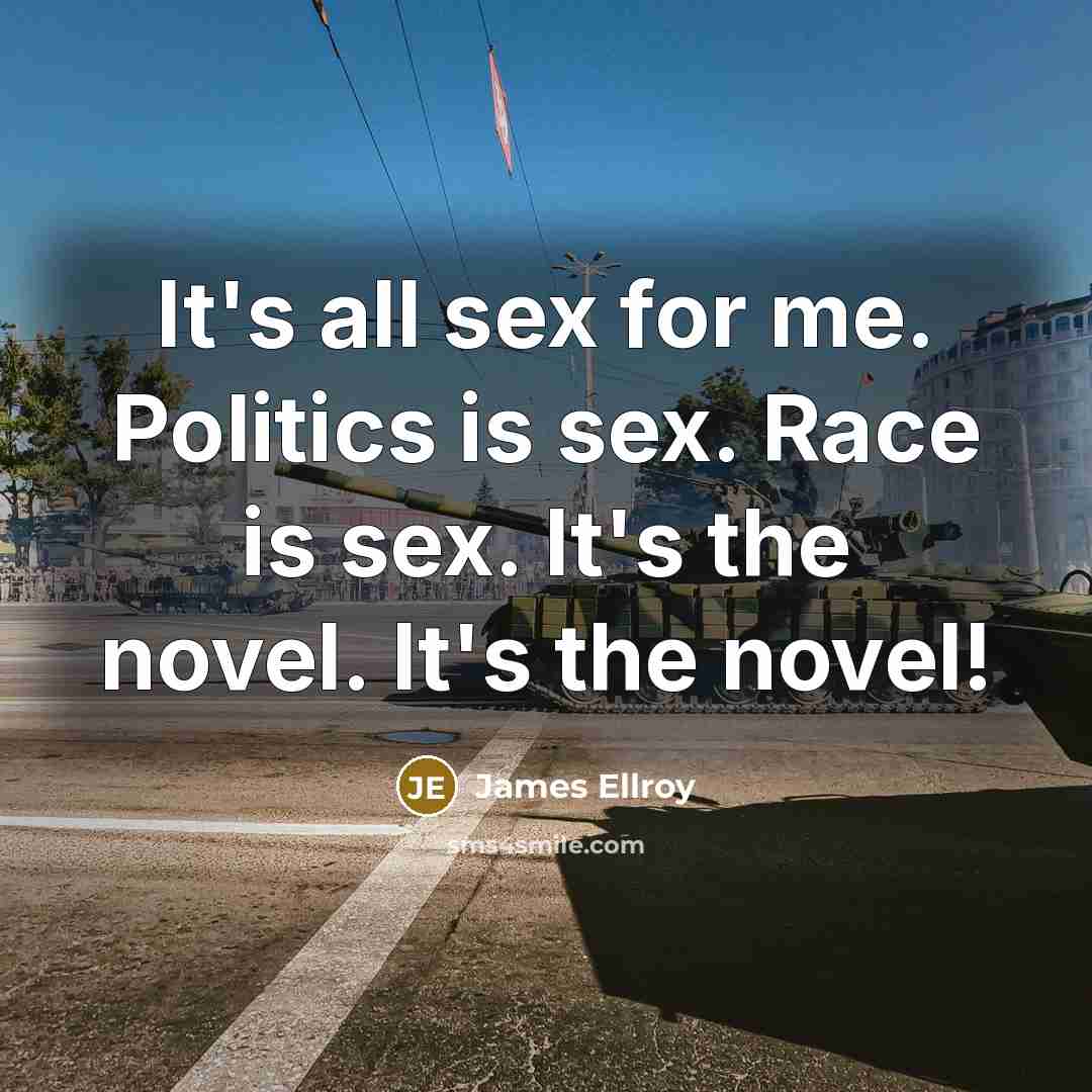 “It's all sex for me. Politics is sex. Race is…” quote by James Ellroy