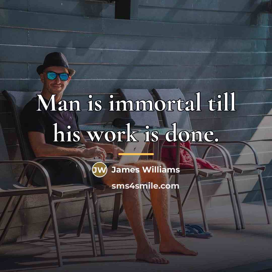 “Man is immortal till his work is done.…” quote by James Williams