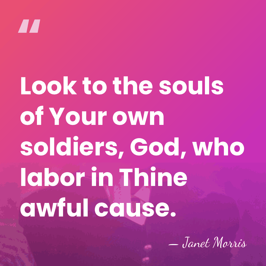 Look to the souls of Your own soldiers, God, who labor in&hellip; - Janet Morris