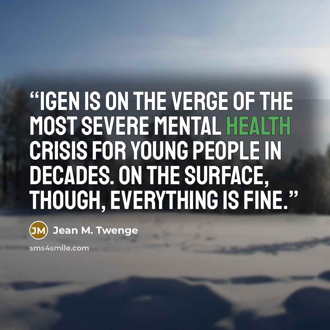 “iGen is on the verge of the most severe mental health crisis for young people in decades. On the surface, though, everything is fine.” quote by Jean M. Twenge