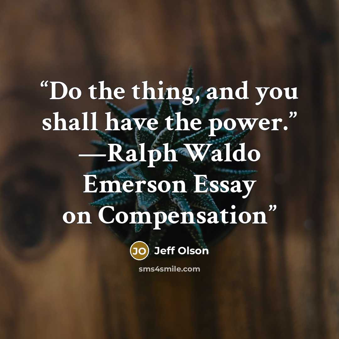 “Do the thing, and you shall have the power.” —Ralph Waldo Emerson Essay on Compensation” quote by Jeff Olson