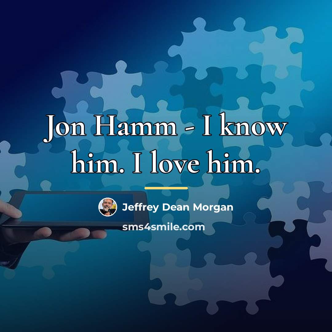 “Jon Hamm - I know him. I love him.…” quote by Jeffrey Dean Morgan