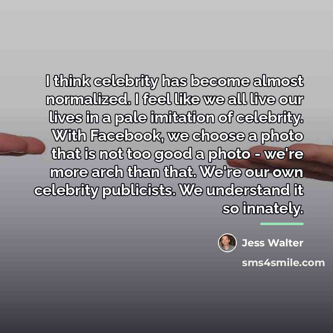 “I think celebrity has become almost normalized. I feel like…” quote by Jess Walter