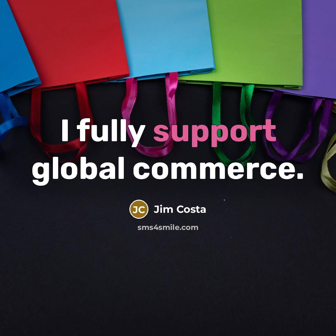 “I fully support global commerce.…” quote by Jim Costa