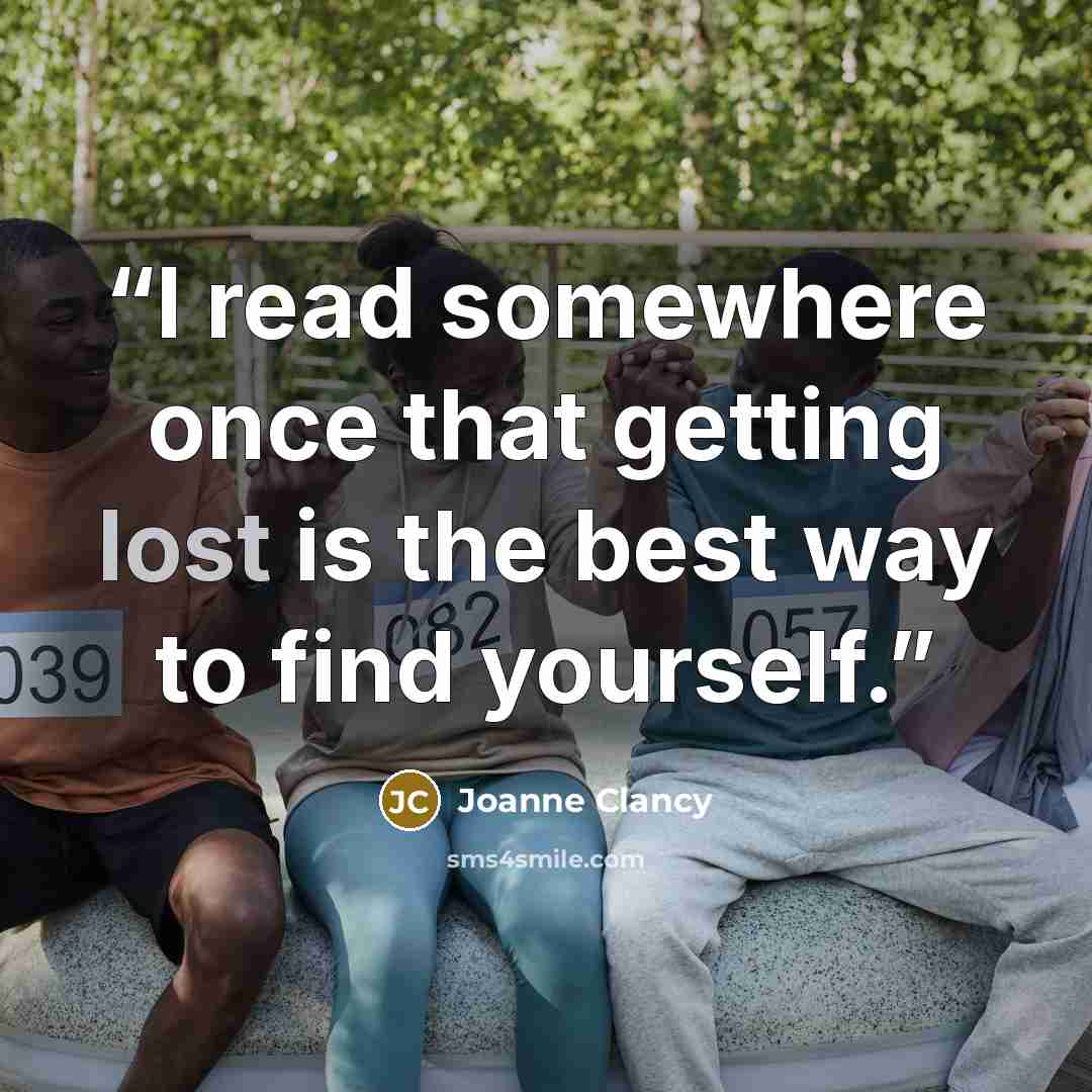 “I read somewhere once that getting lost is the best way to find yourself.” quote by Joanne Clancy