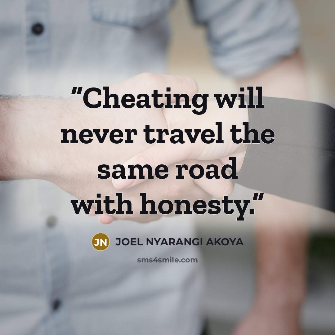 “Cheating will never travel the same road with honesty.” quote by JOEL NYARANGI AKOYA