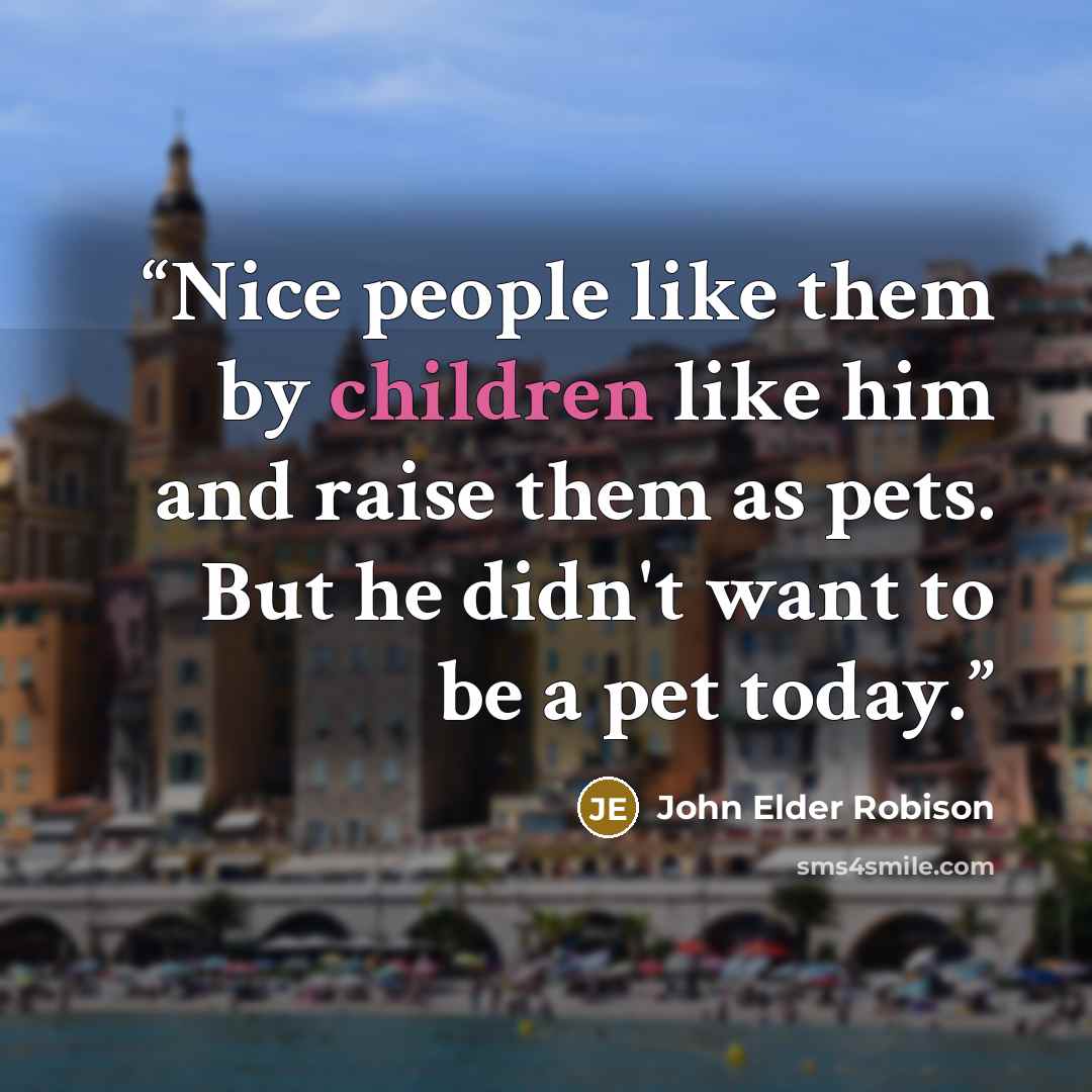 “Nice people like them by children like him and raise them as pets. But he didn't want to be a pet today.” quote by John Elder Robison