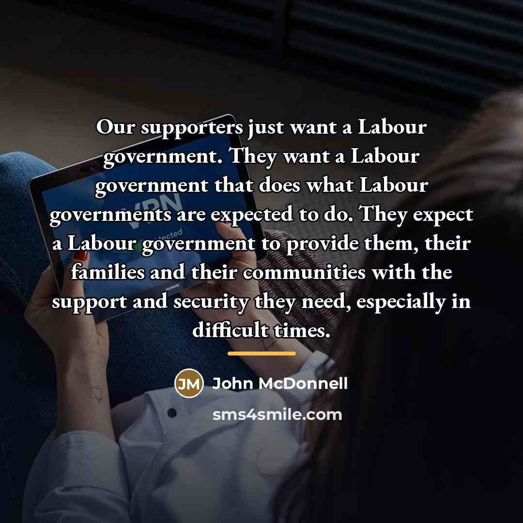 “Our supporters just want a Labour government. They want a…” quote by John McDonnell