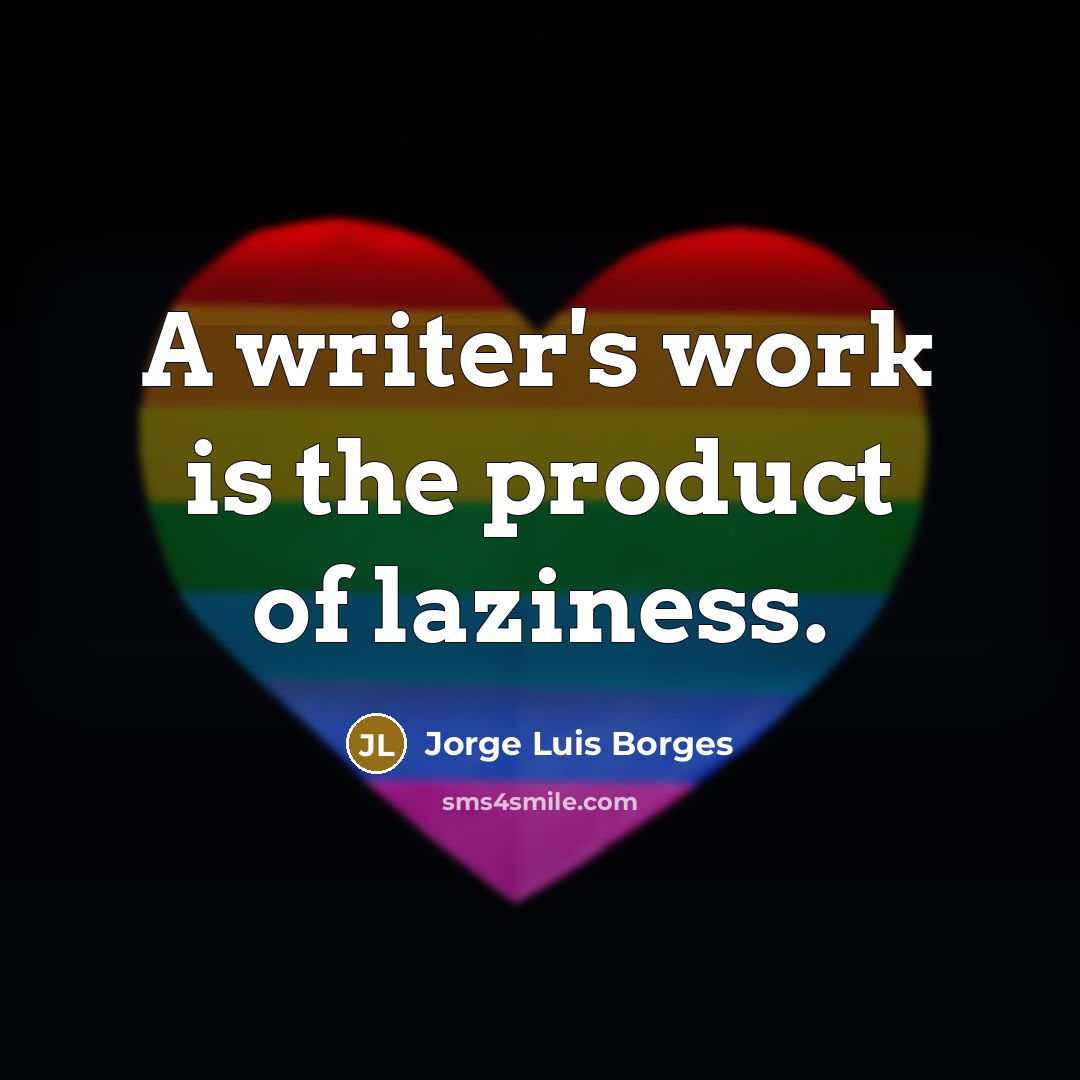 “A writer's work is the product of laziness.…” quote by Jorge Luis Borges