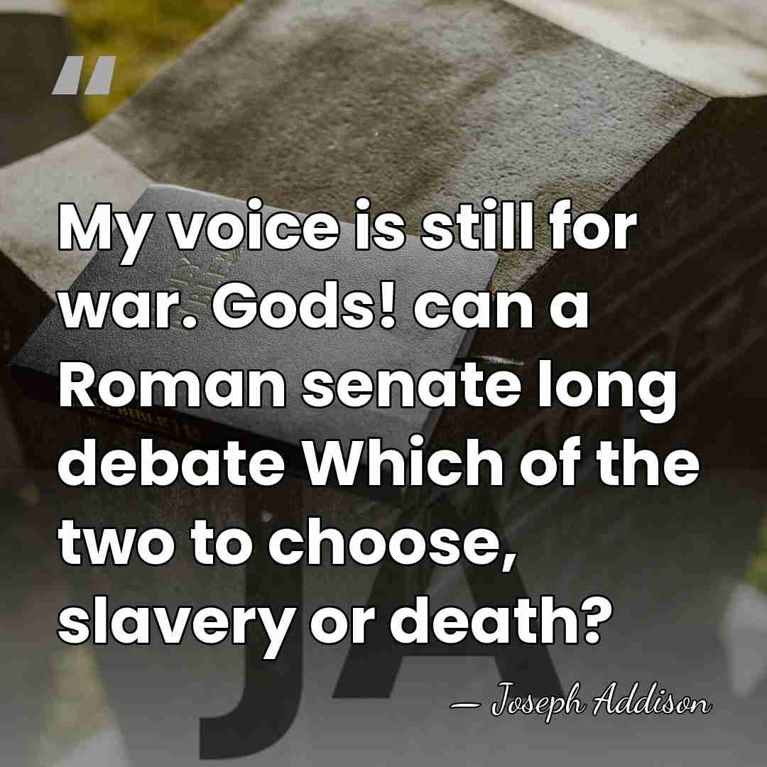 My voice is still for war. Gods! can a Roman senate long&hellip; - Joseph Addison