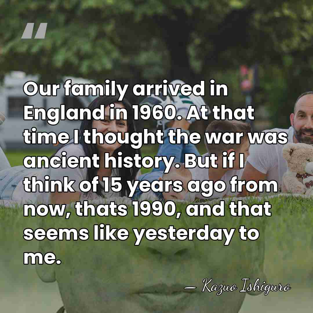 Our family arrived in England in 1960. At that time I thought&hellip; - Kazuo Ishiguro
