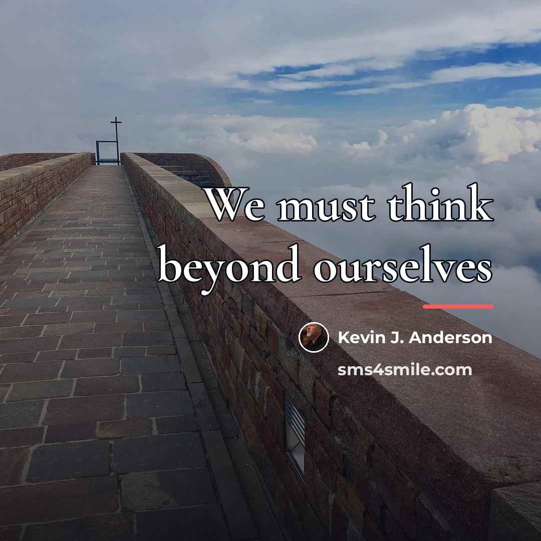 “We must think beyond ourselves…” quote by Kevin J. Anderson