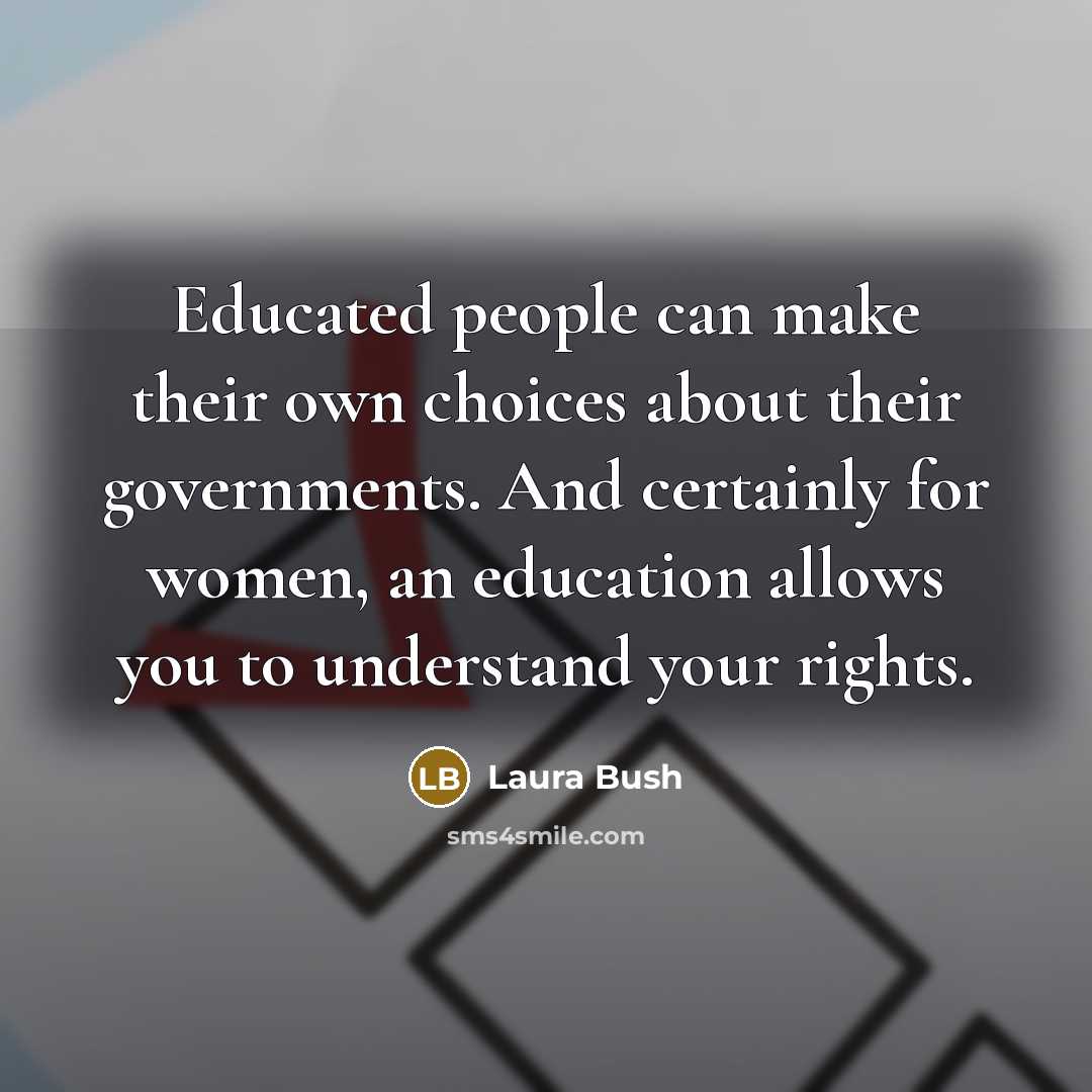“Educated people can make their own choices about their governments.…” quote by Laura Bush