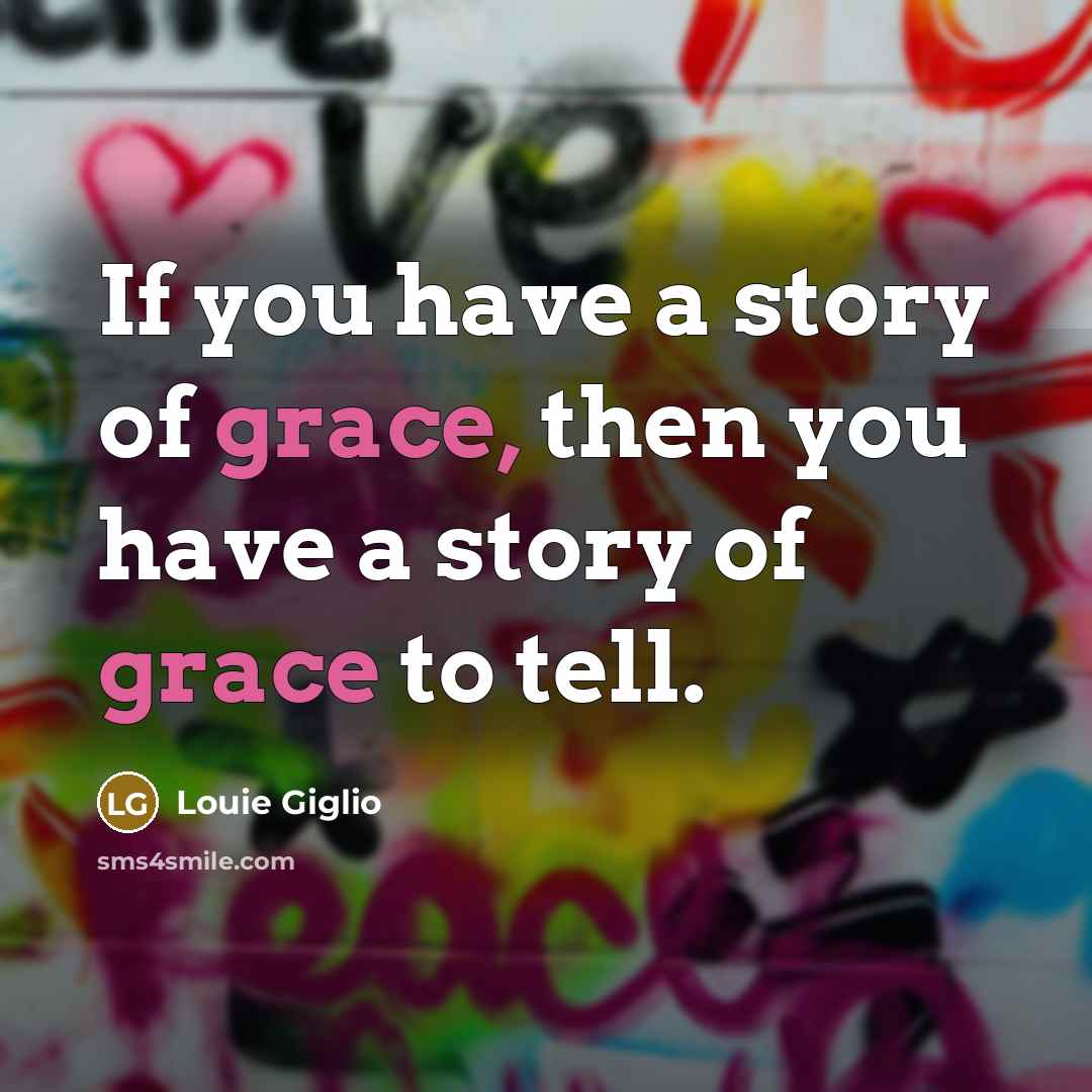 “If you have a story of grace, then you have…” quote by Louie Giglio