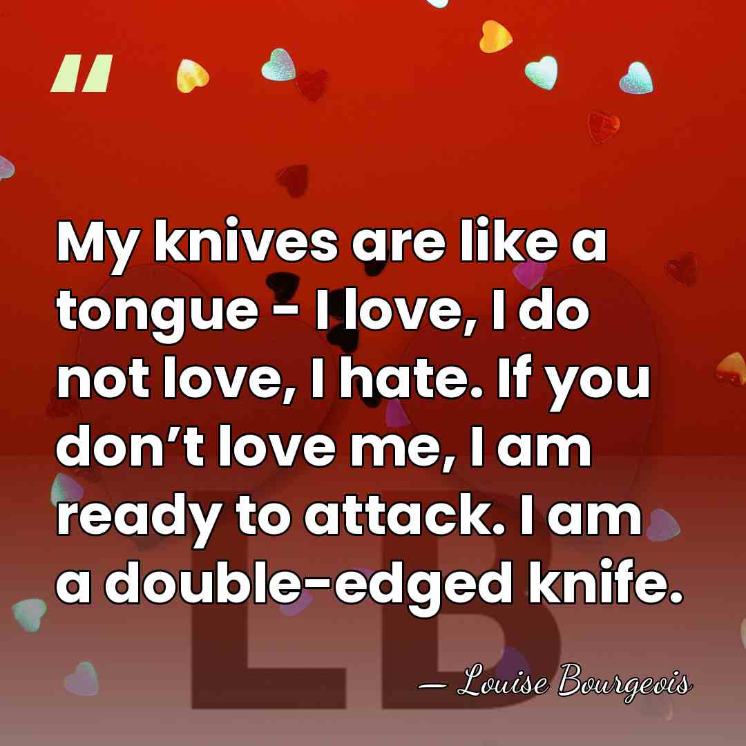 My knives are like a tongue - I love, I do not&hellip; - Louise Bourgeois