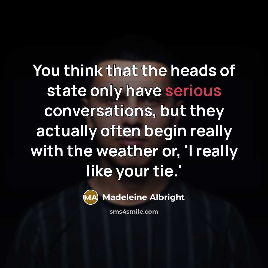 “You think that the heads of state only have serious…” quote by Madeleine Albright