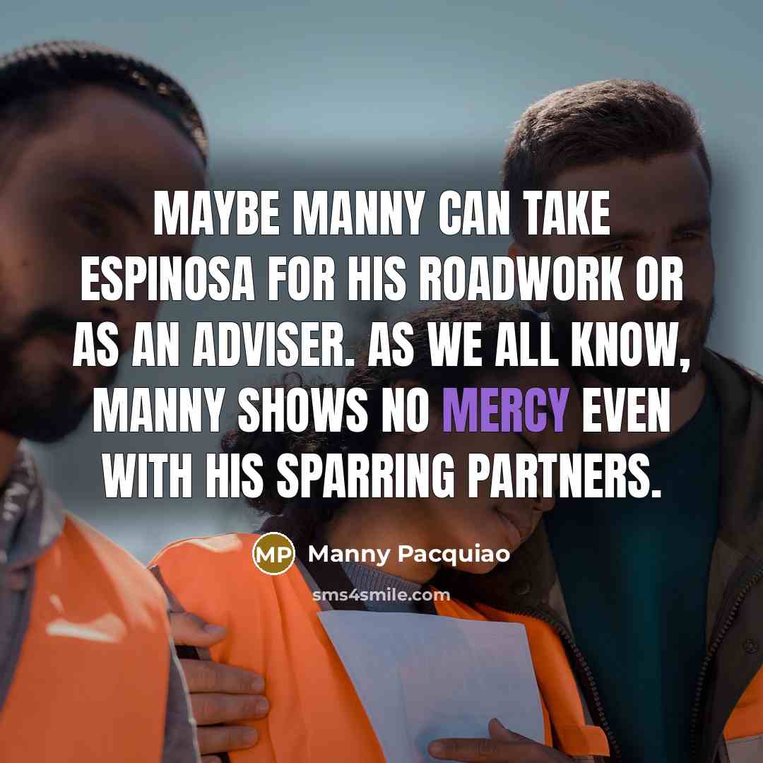 “Maybe Manny can take Espinosa for his roadwork or as…” quote by Manny Pacquiao