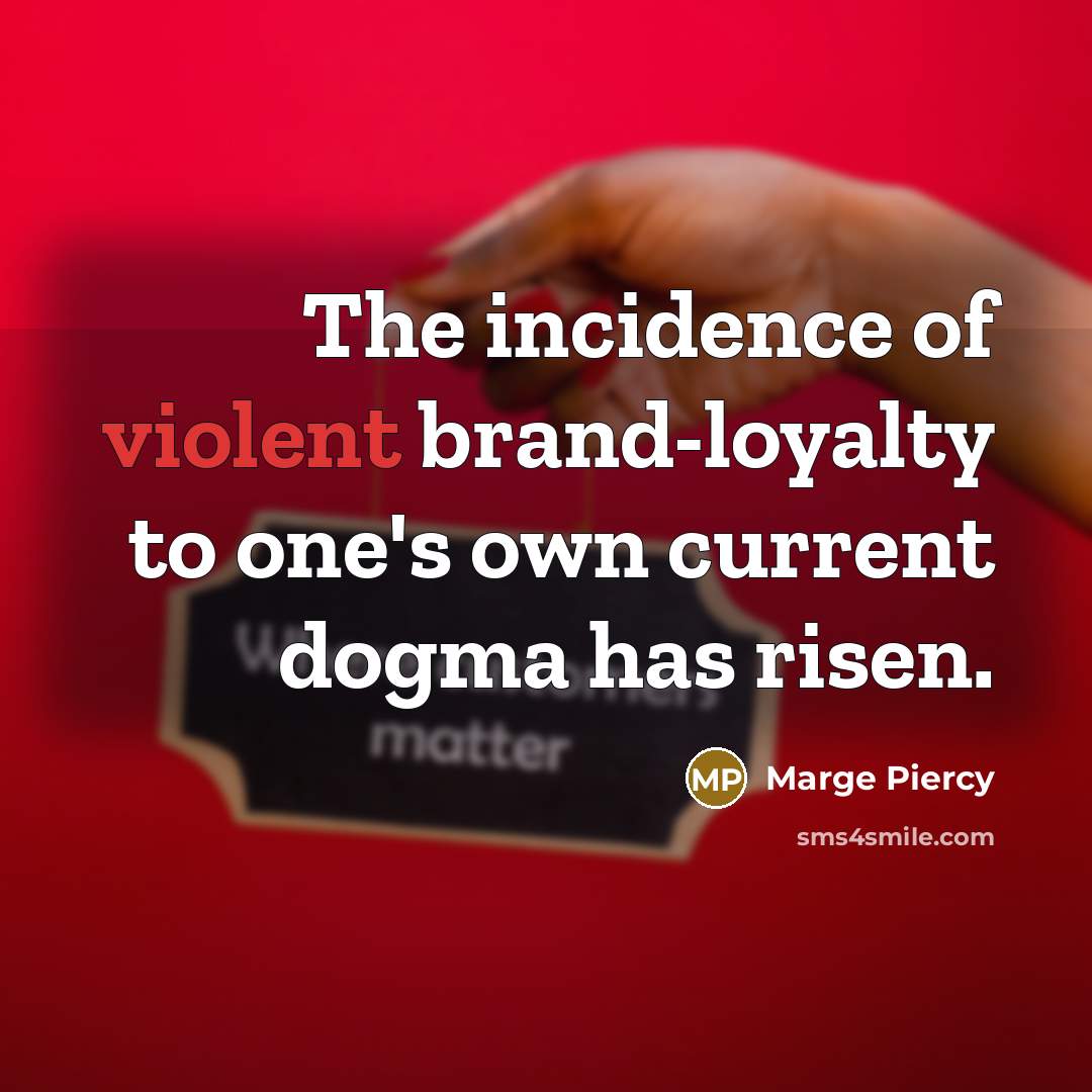 “The incidence of violent brand-loyalty to one's own current dogma…” quote by Marge Piercy