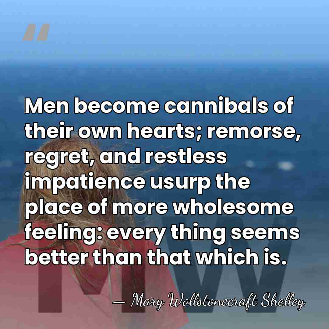 Men become cannibals of their own hearts; remorse, regret, and restless impatience&hellip; - Mary Wollstonecraft Shelley