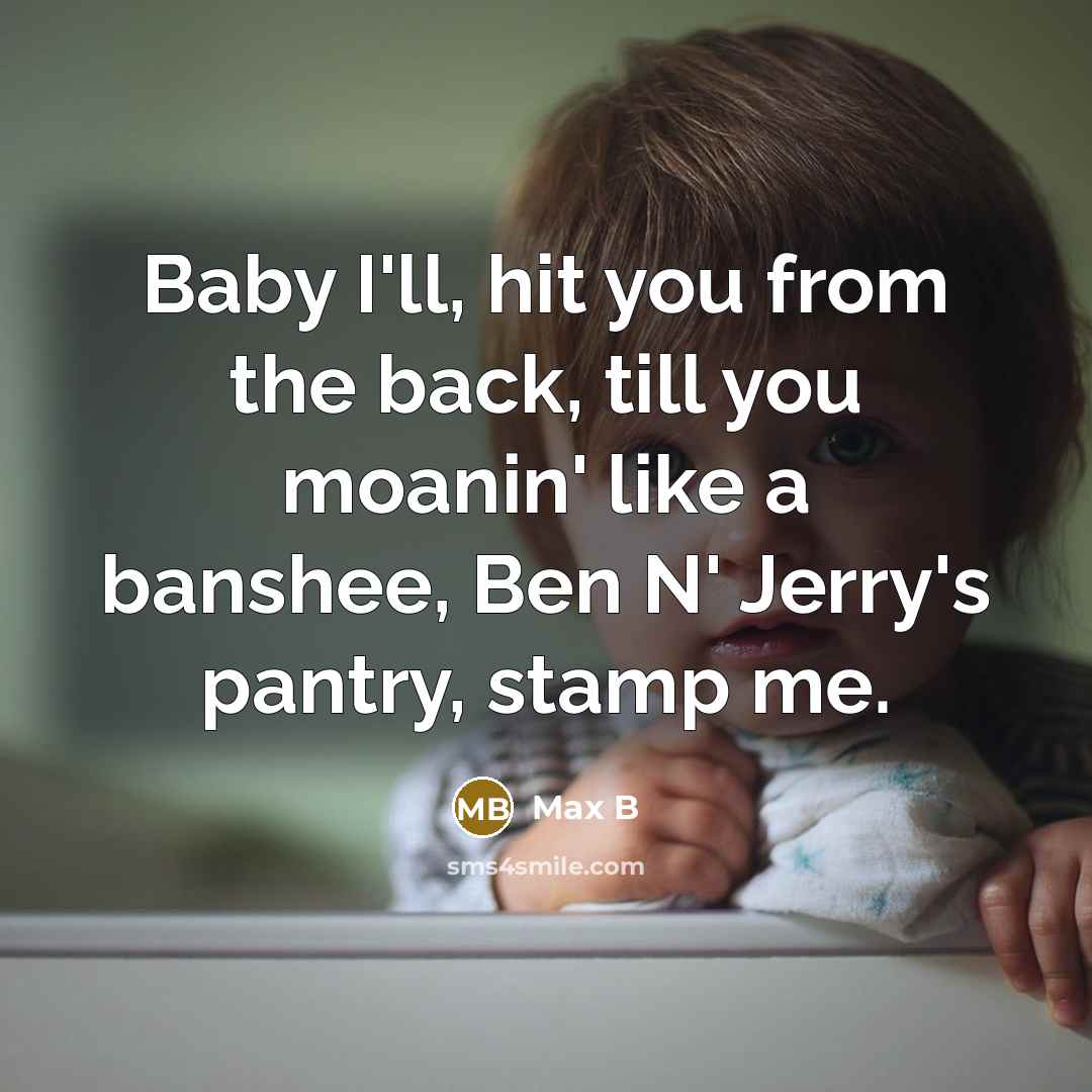 “Baby I'll, hit you from the back, till you moanin' like a banshee, Ben N' Jerry's pantry, stamp me.” quote by Max B