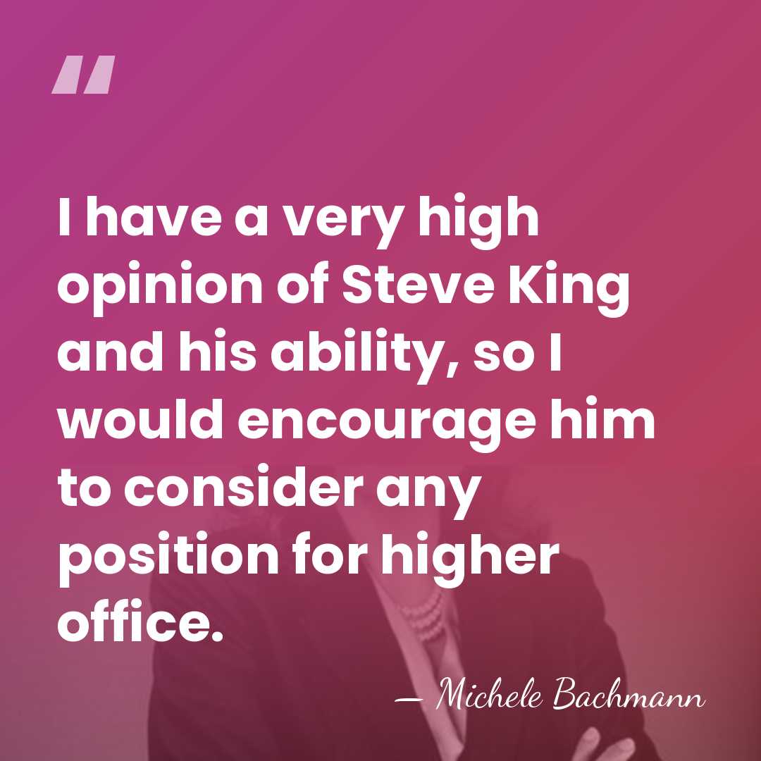I have a very high opinion of Steve King and his ability,&hellip; - Michele Bachmann