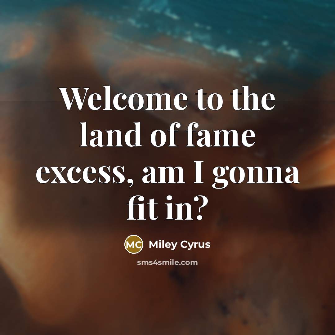 “Welcome to the land of fame excess, am I gonna…” quote by Miley Cyrus
