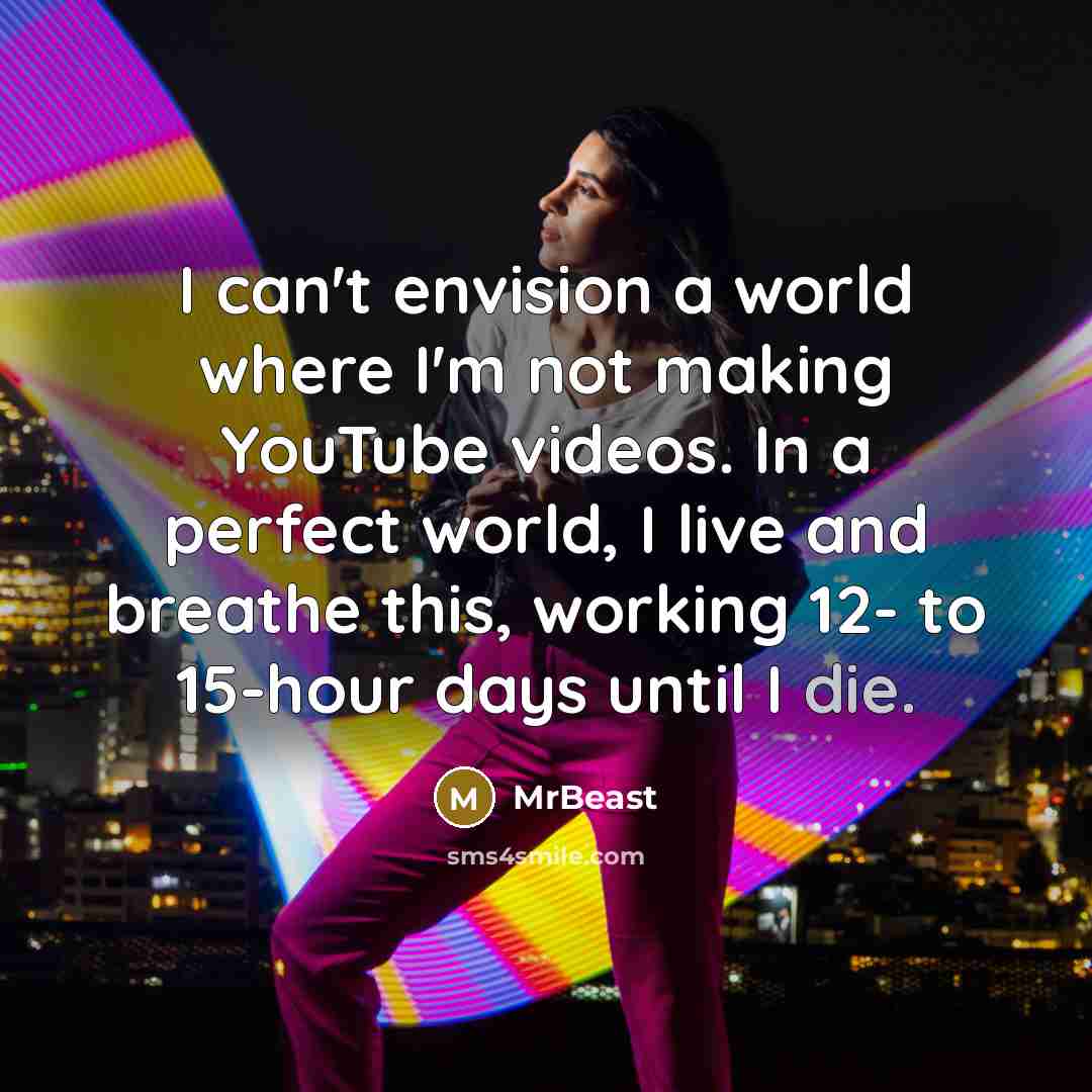 “I can't envision a world where I'm not making YouTube…” quote by MrBeast
