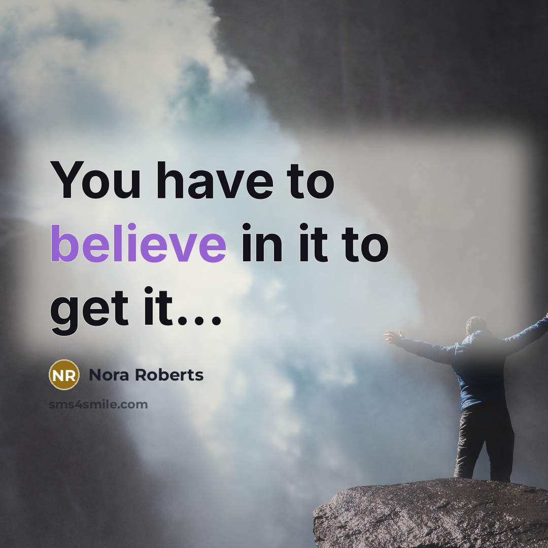 “You have to believe in it to get it...…” quote by Nora Roberts