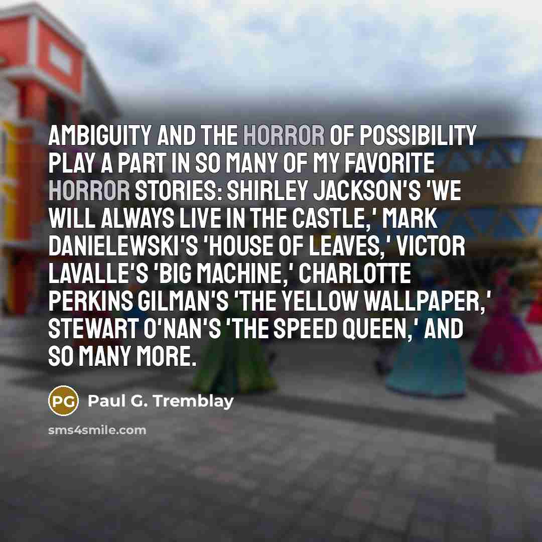 “Ambiguity and the horror of possibility play a part in…” quote by Paul G. Tremblay