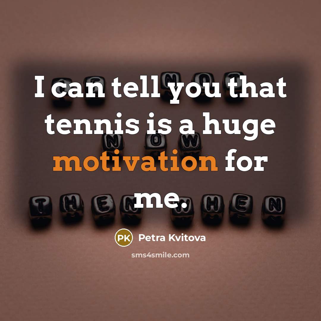 “I can tell you that tennis is a huge motivation…” quote by Petra Kvitova