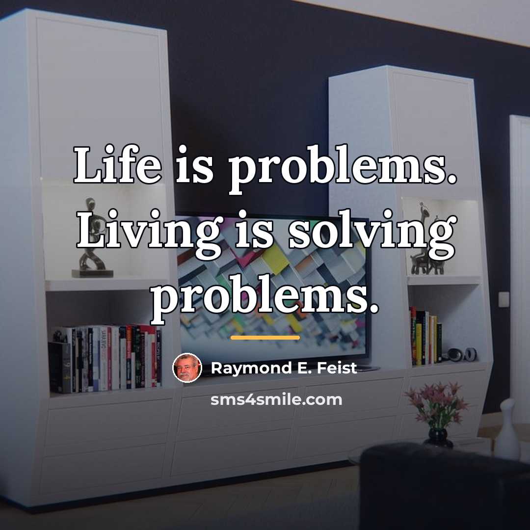 “Life is problems. Living is solving problems.…” quote by Raymond E. Feist