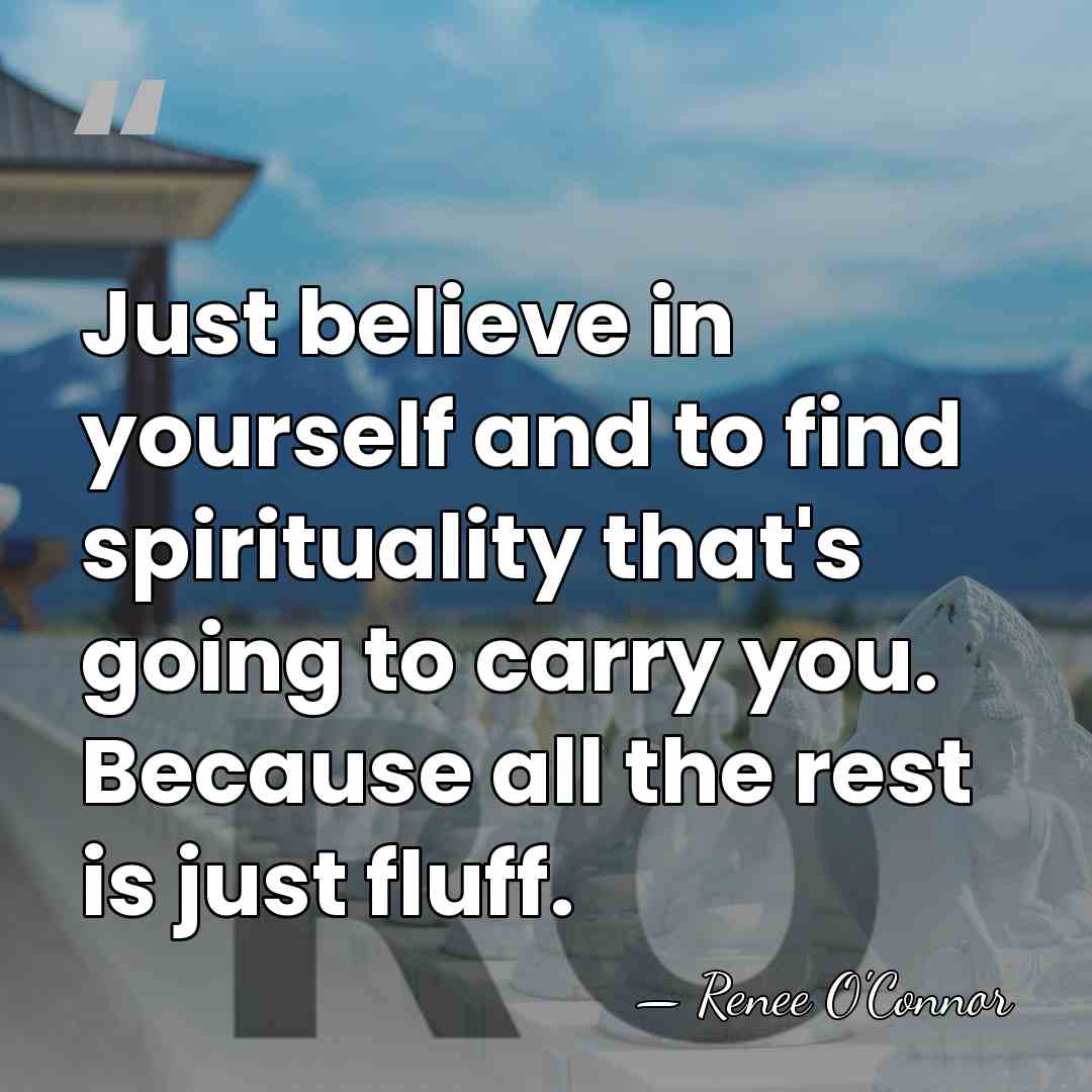 Just believe in yourself and to find spirituality that's going to carry&hellip; - Renee O'Connor