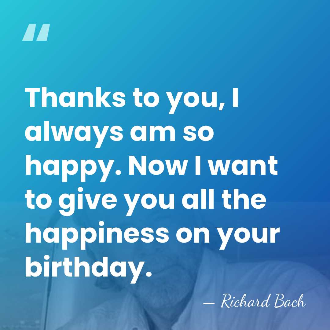 Thanks to you, I always am so happy. Now I want to&hellip; - Richard Bach