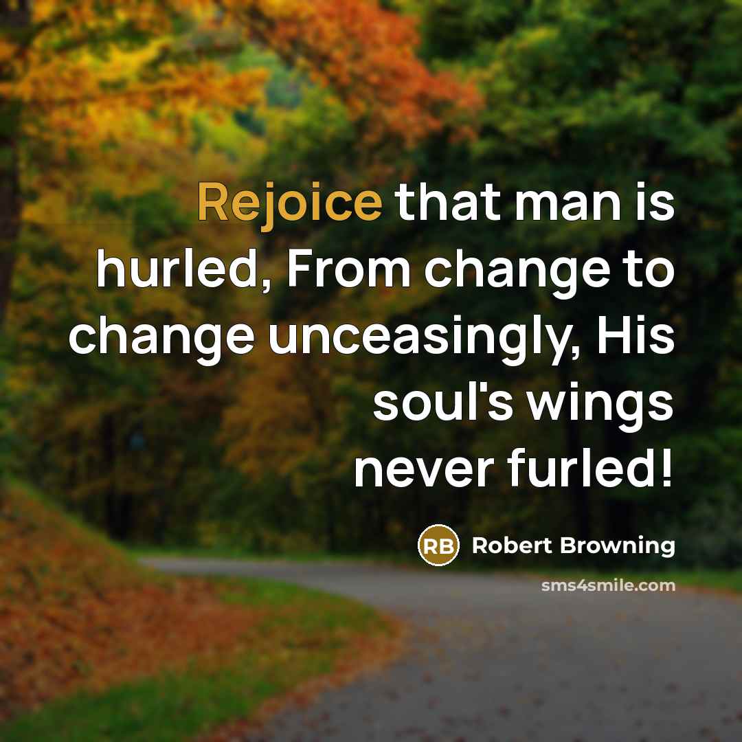 “Rejoice that man is hurled, From change to change unceasingly,…” quote by Robert Browning