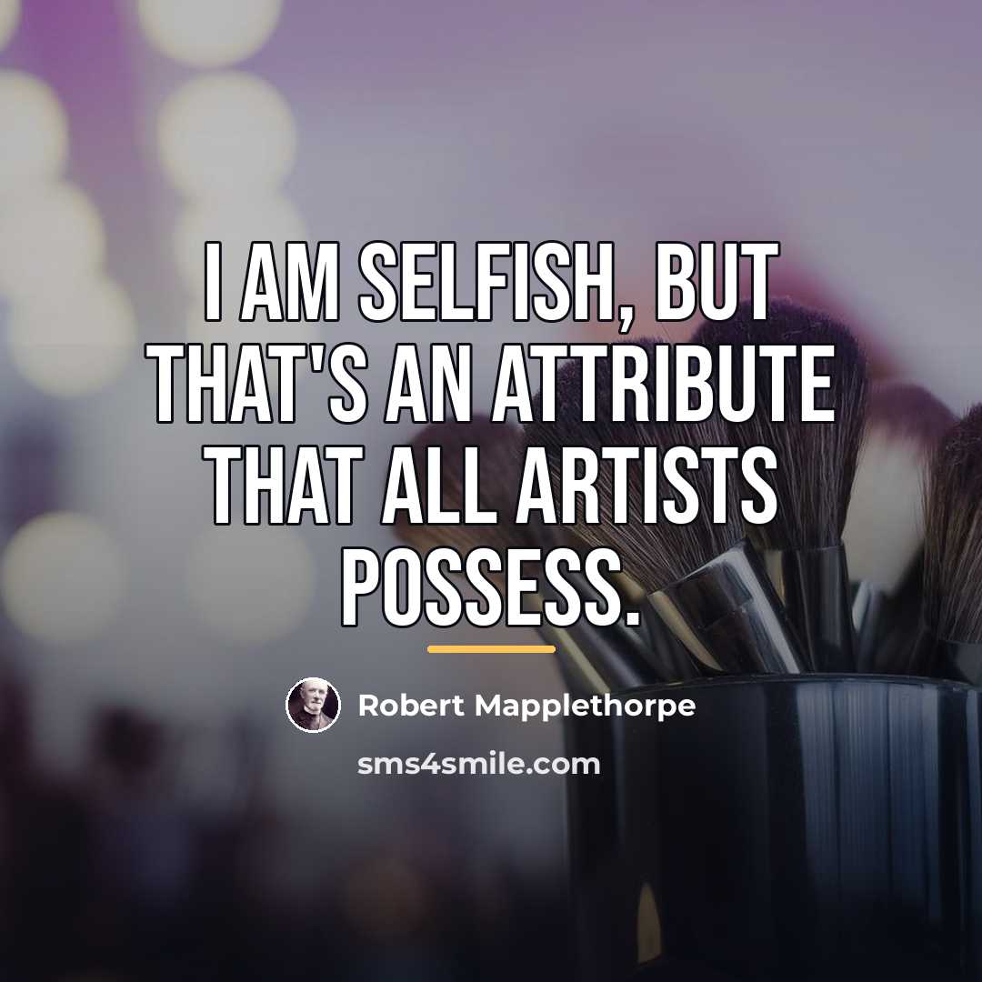 “I am selfish, but that's an attribute that all artists…” quote by Robert Mapplethorpe