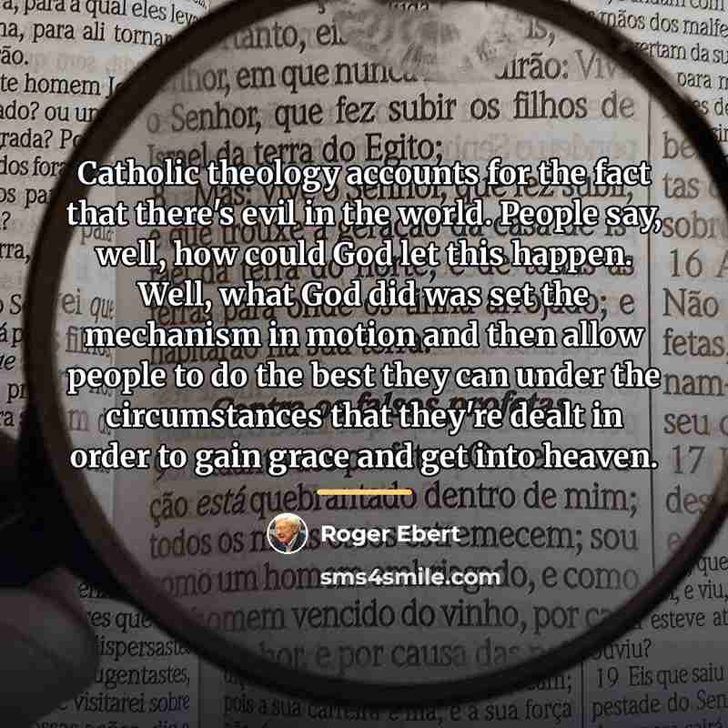 “Catholic theology accounts for the fact that there's evil in…” quote by Roger Ebert