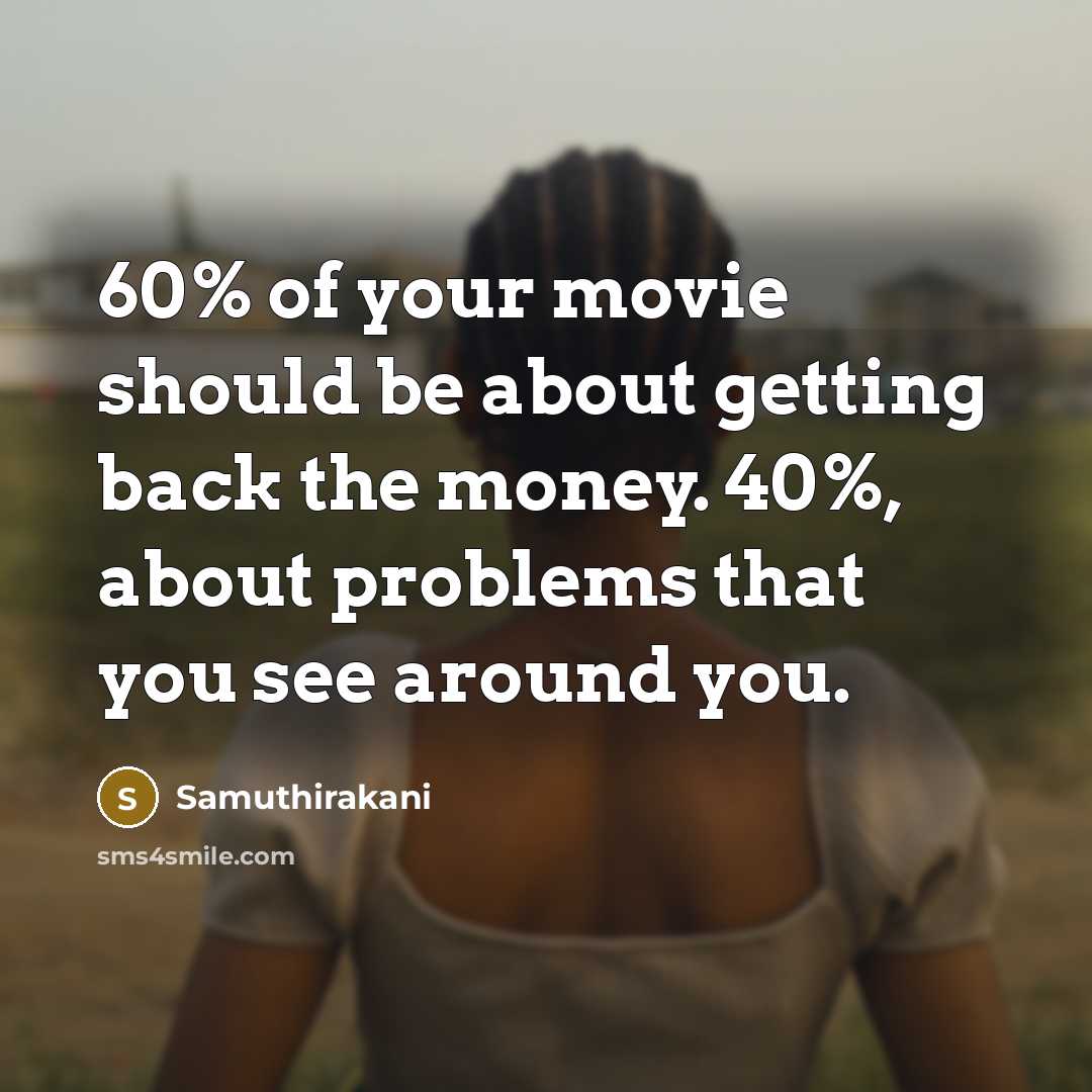 “60% of your movie should be about getting back the…” quote by Samuthirakani