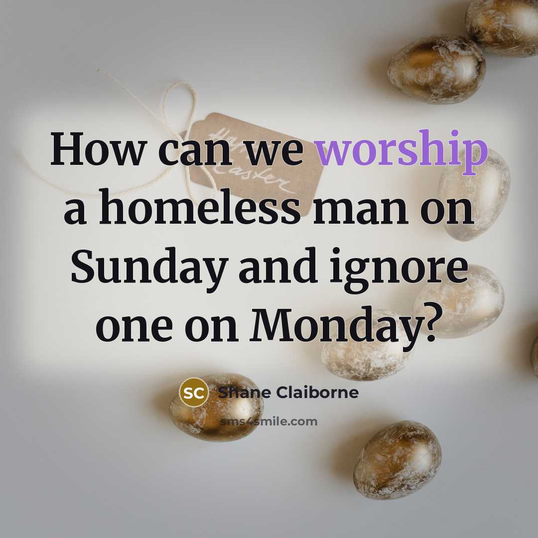 “How can we worship a homeless man on Sunday and…” quote by Shane Claiborne