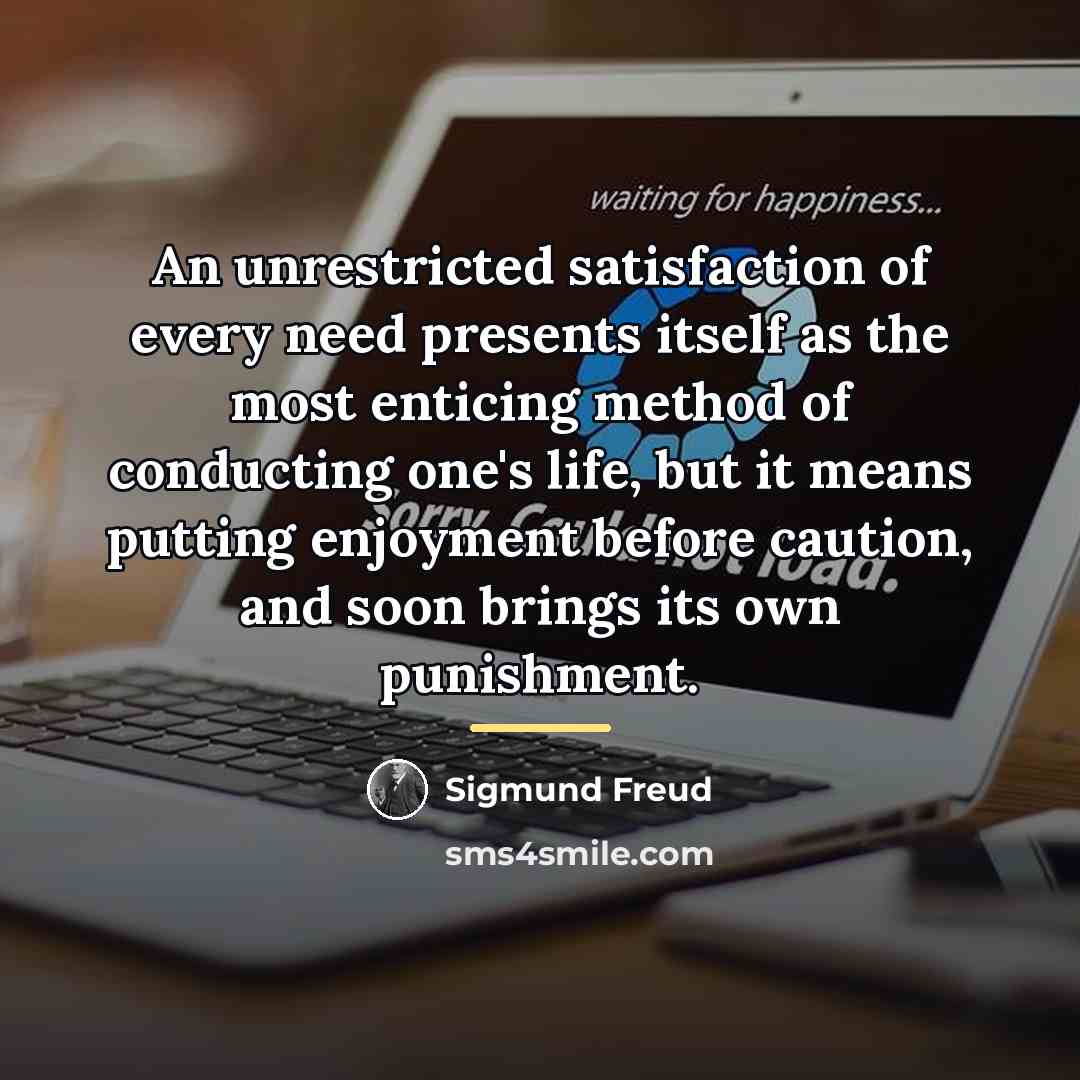 “An unrestricted satisfaction of every need presents itself as the…” quote by Sigmund Freud