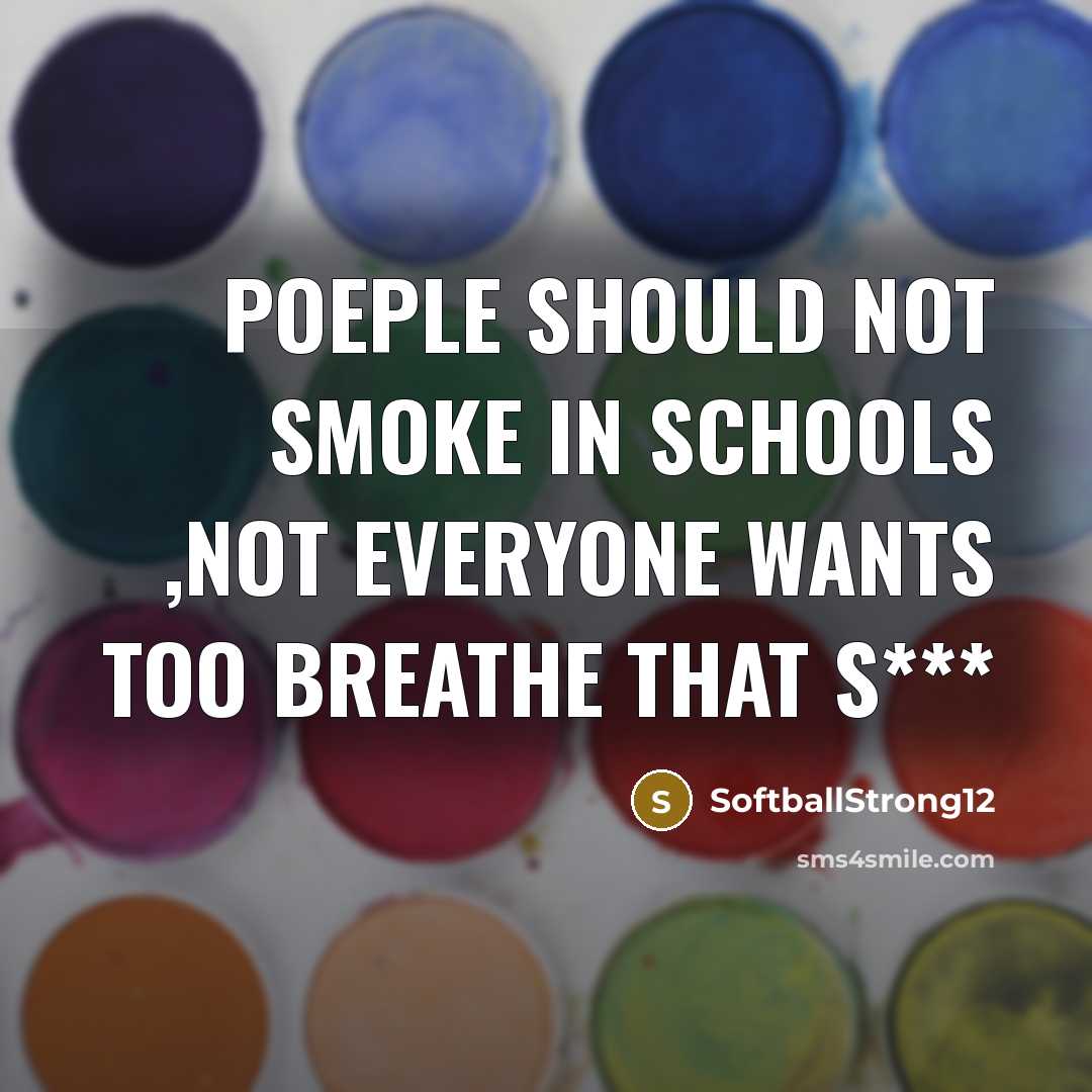 “Poeple Should NOT Smoke In Schools ,NOT Everyone Wants Too…” quote by SoftballStrong12