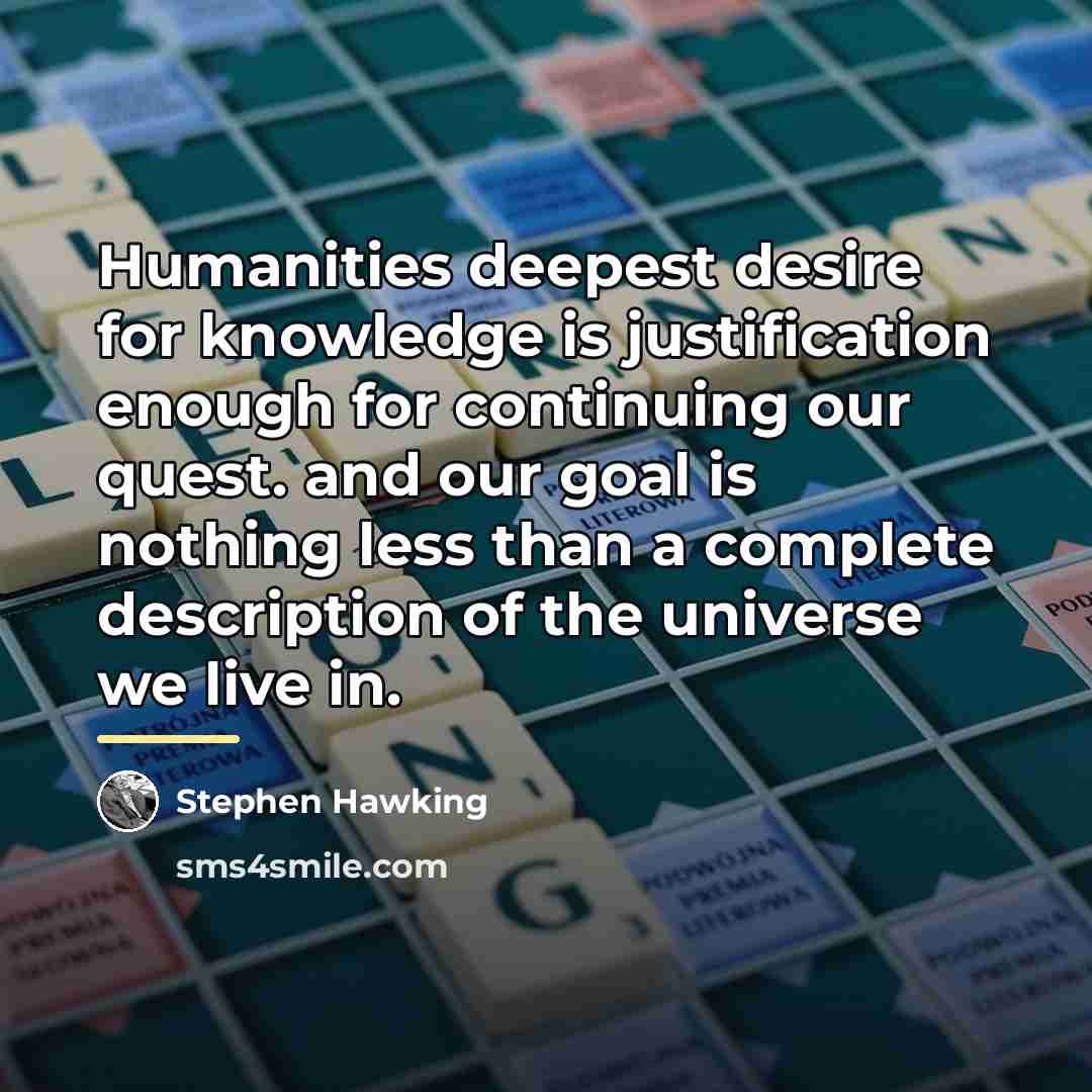 “Humanities deepest desire for knowledge is justification enough for continuing…” quote by Stephen Hawking