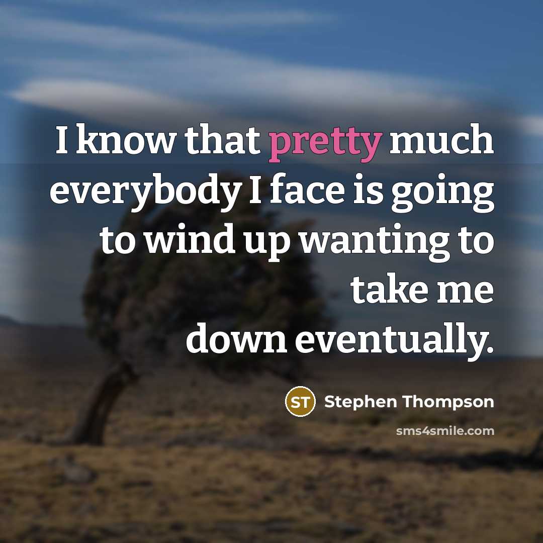 “I know that pretty much everybody I face is going to wind up wanting to take me down eventually.” quote by Stephen Thompson