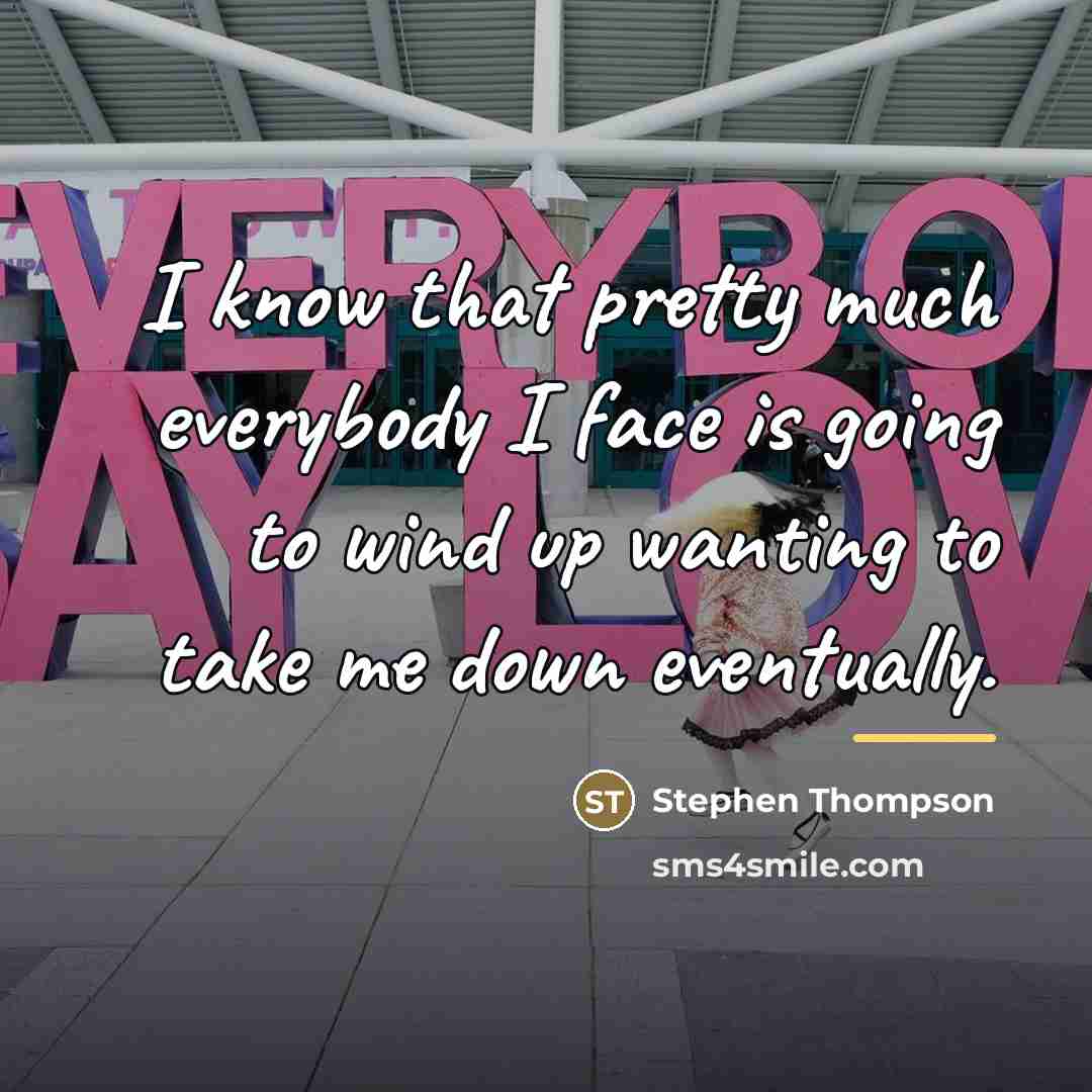 “I know that pretty much everybody I face is going…” quote by Stephen Thompson