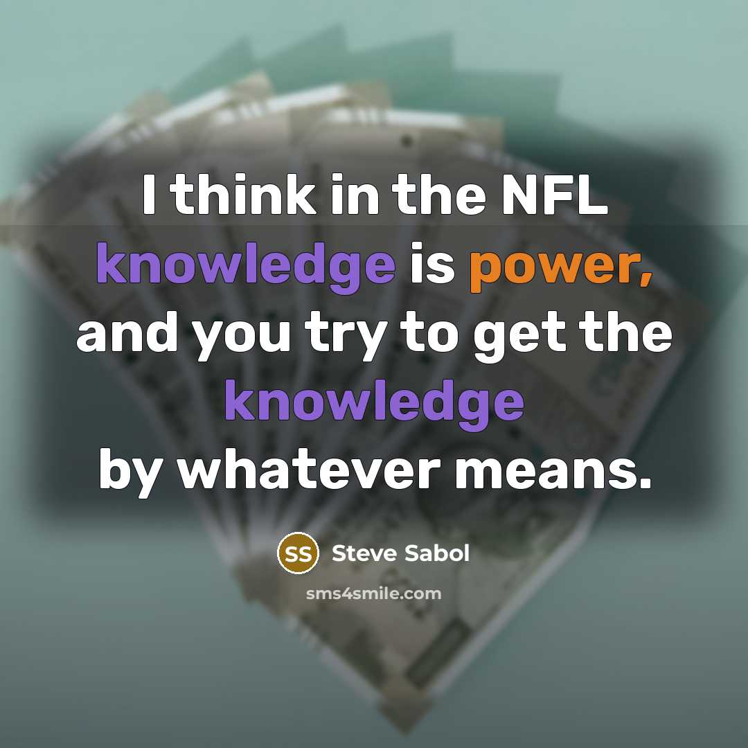 “I think in the NFL knowledge is power, and you try to get the knowledge by whatever means.” quote by Steve Sabol