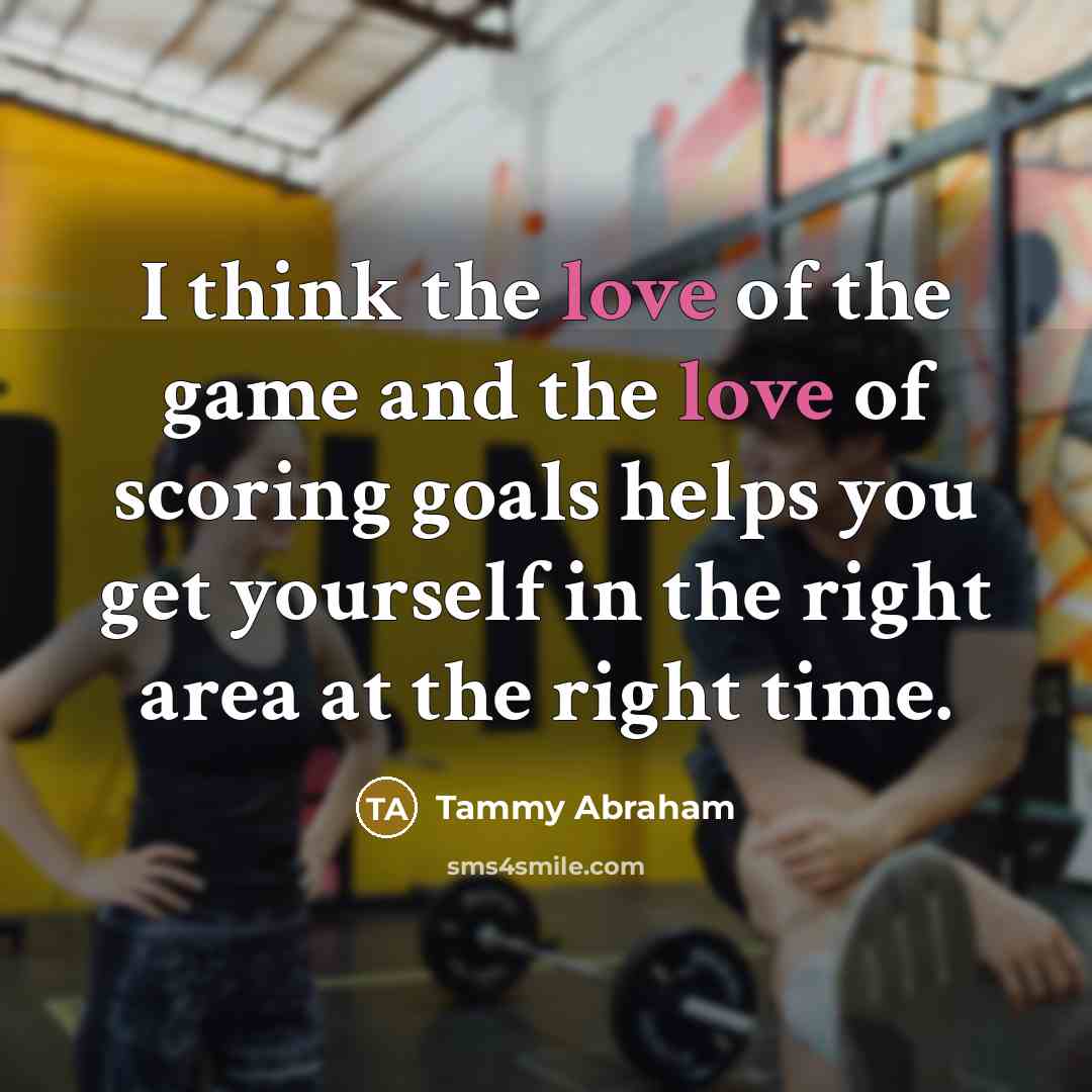 “I think the love of the game and the love…” quote by Tammy Abraham