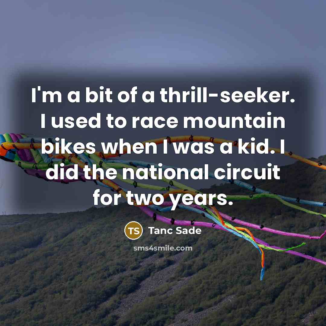 “I'm a bit of a thrill-seeker. I used to race…” quote by Tanc Sade