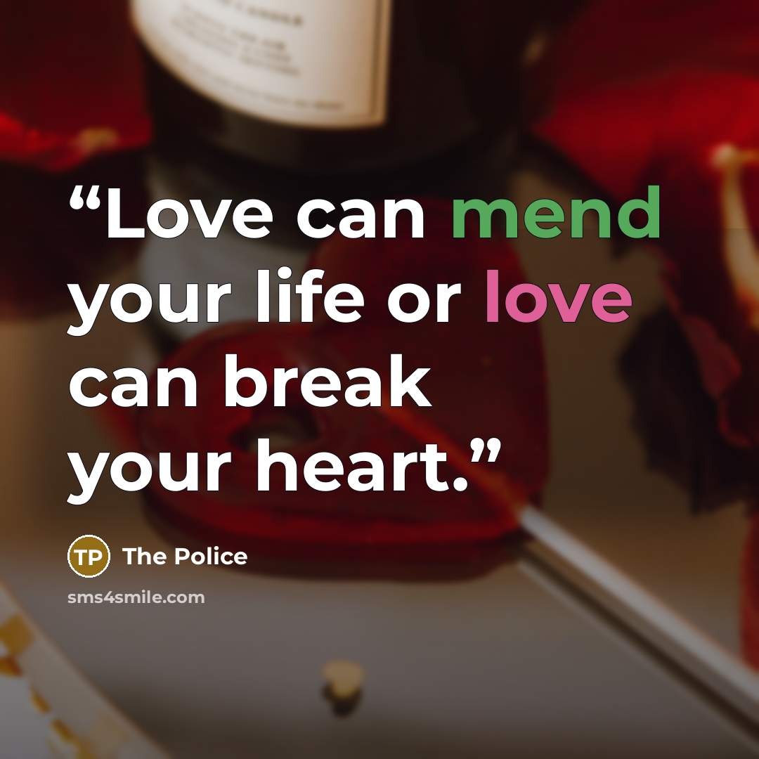 “Love can mend your life or love can break your heart.” quote by The Police