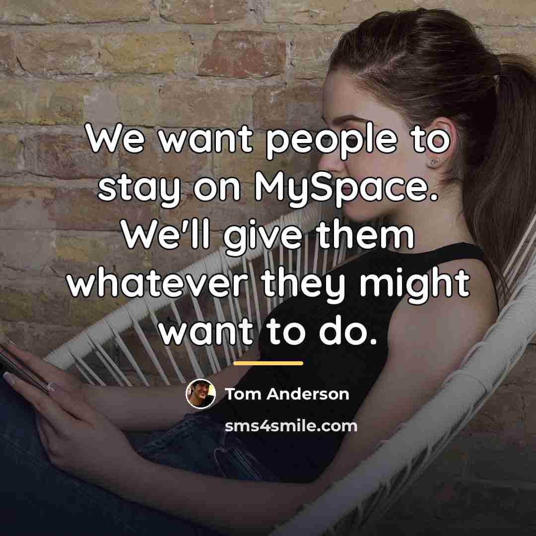 “We want people to stay on MySpace. We'll give them…” quote by Tom Anderson